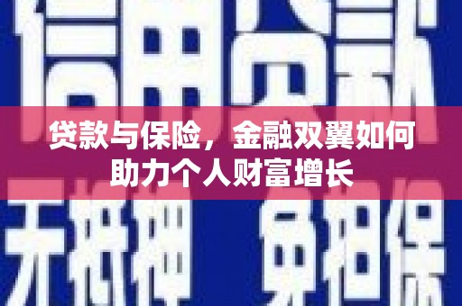 邢台贷款与保险，金融双翼如何助力个人财富增长
