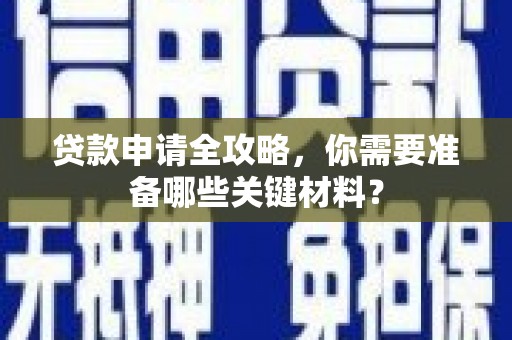 郴州贷款申请全攻略，你需要准备哪些关键材料？
