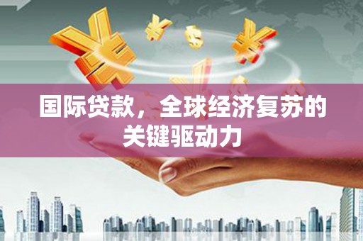 虾峙国际贷款，全球经济复苏的关键驱动力