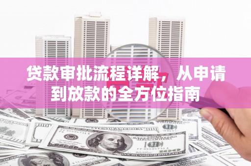 昂昂溪贷款审批流程详解,从申请到放款的全方位指南 昂昂溪贷款审批流程详解,从申请到放款的全方位指南
