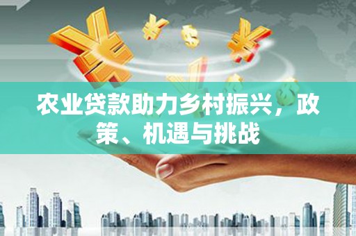 崇明农业贷款助力乡村振兴，政策、机遇与挑战