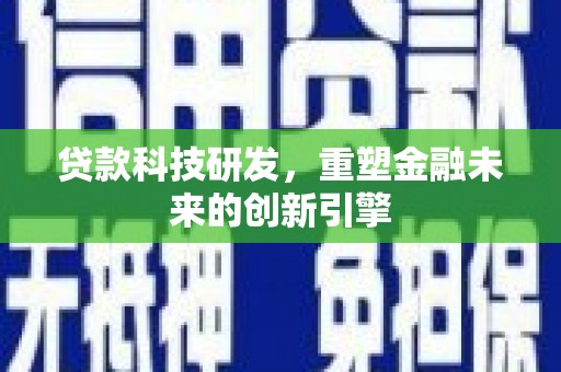 六横贷款科技研发，重塑金融未来的创新引擎