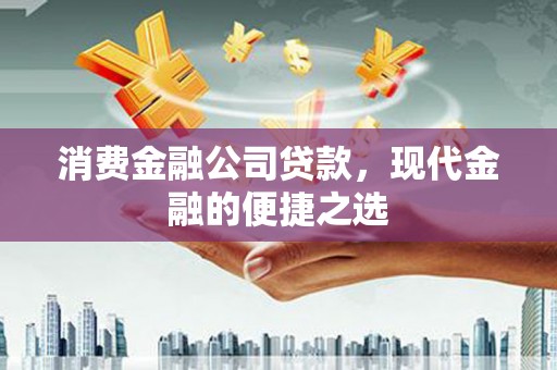 广灵消费金融公司贷款，现代金融的便捷之选
