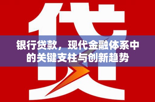 太平银行贷款，现代金融体系中的关键支柱与创新趋势