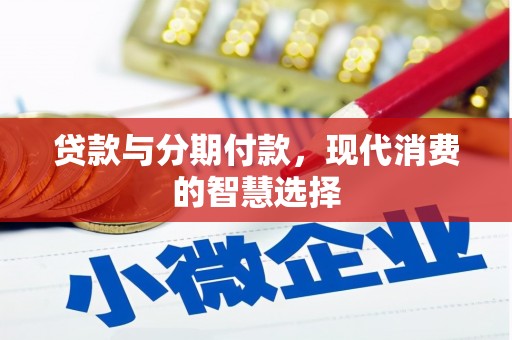 巩义贷款与分期付款，现代消费的智慧选择