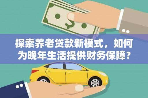 襄阳探索养老贷款新模式，如何为晚年生活提供财务保障？