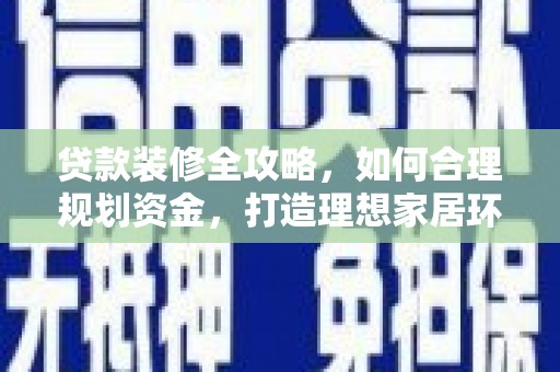 南华贷款装修全攻略，如何合理规划资金，打造理想家居环境