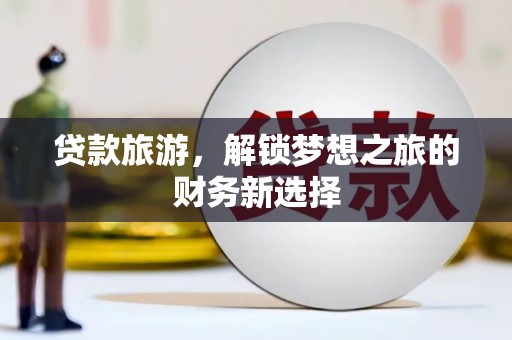 佳冬贷款旅游，解锁梦想之旅的财务新选择