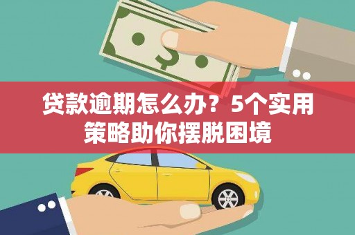 中卫贷款逾期怎么办？5个实用策略助你摆脱困境