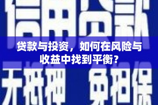 岳塘贷款与投资，如何在风险与收益中找到平衡？