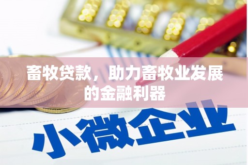 汕尾畜牧贷款，助力畜牧业发展的金融利器