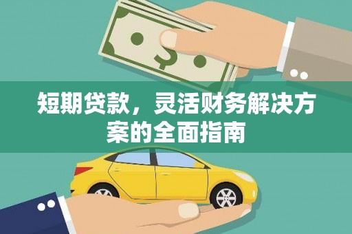 万荣短期贷款，灵活财务解决方案的全面指南