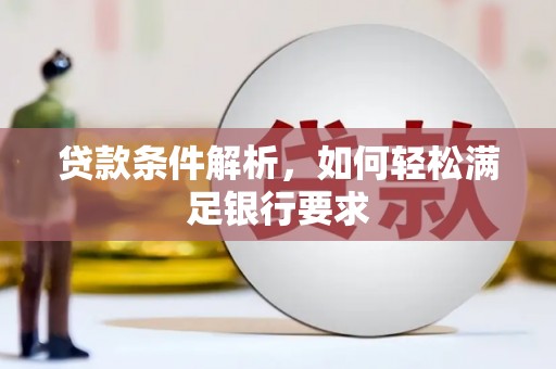 开平贷款条件解析，如何轻松满足银行要求