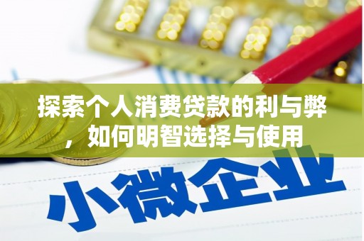 乐清探索个人消费贷款的利与弊，如何明智选择与使用