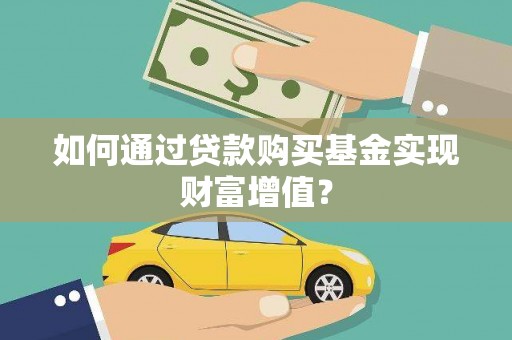 虾峙如何通过贷款购买基金实现财富增值？