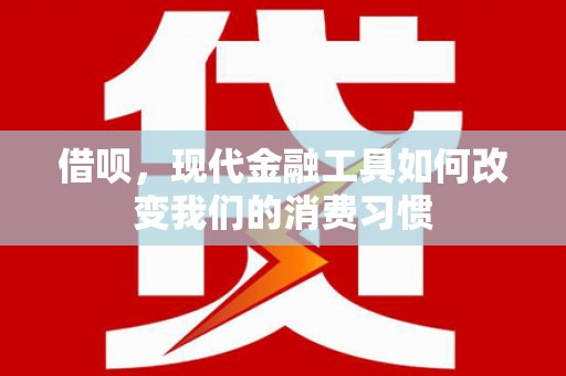 定安借呗，现代金融工具如何改变我们的消费习惯