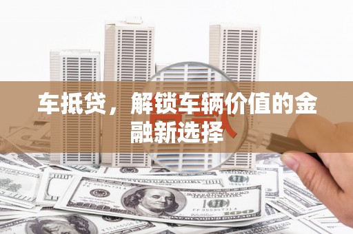 山海关车抵贷，解锁车辆价值的金融新选择