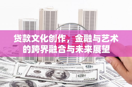 盐津贷款文化创作，金融与艺术的跨界融合与未来展望