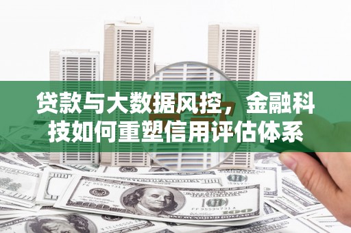 东乌旗贷款与大数据风控，金融科技如何重塑信用评估体系