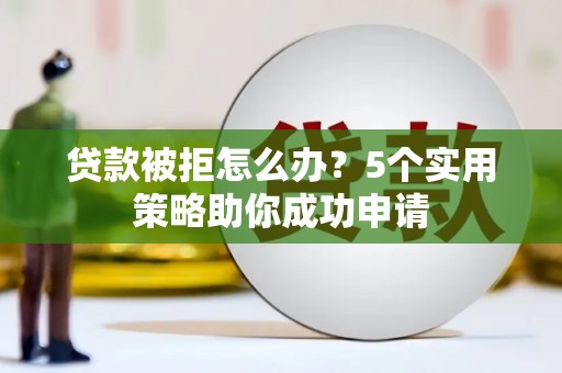 化州贷款被拒怎么办？5个实用策略助你成功申请