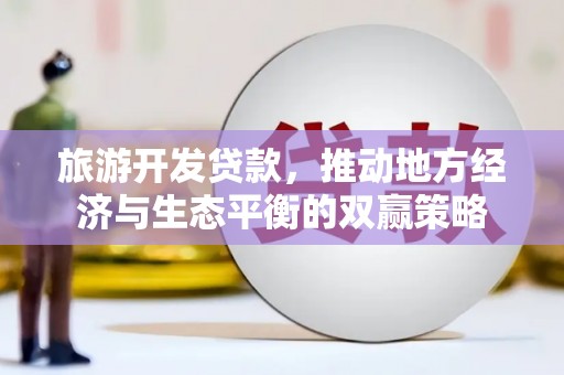 彭泽旅游开发贷款，推动地方经济与生态平衡的双赢策略