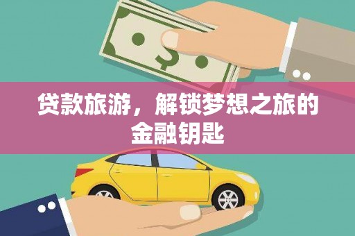 韶关贷款旅游，解锁梦想之旅的金融钥匙