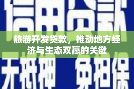 潜江旅游开发贷款，推动地方经济与生态双赢的关键