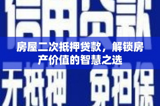 秦州房屋二次抵押贷款，解锁房产价值的智慧之选