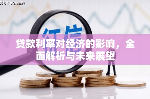 孝感贷款利率对经济的影响，全面解析与未来展望