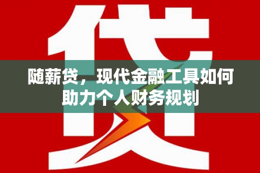 苍南随薪贷，现代金融工具如何助力个人财务规划