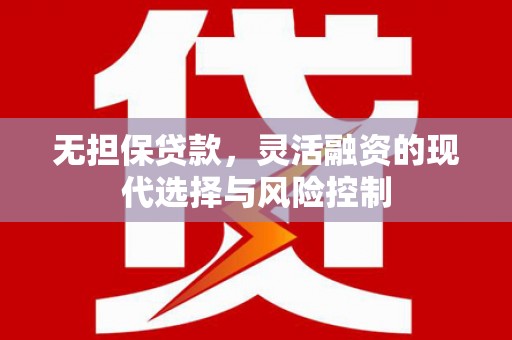 丰城无担保贷款，灵活融资的现代选择与风险控制