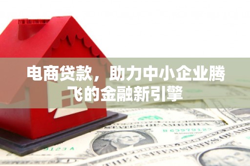 自贡电商贷款，助力中小企业腾飞的金融新引擎