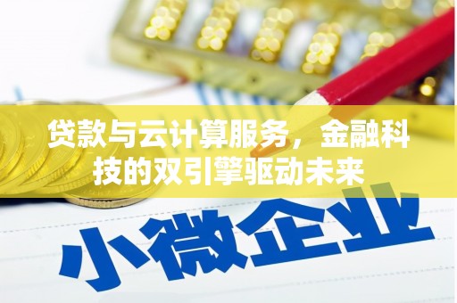 三角贷款与云计算服务，金融科技的双引擎驱动未来