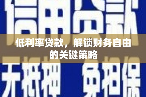 龙口低利率贷款，解锁财务自由的关键策略