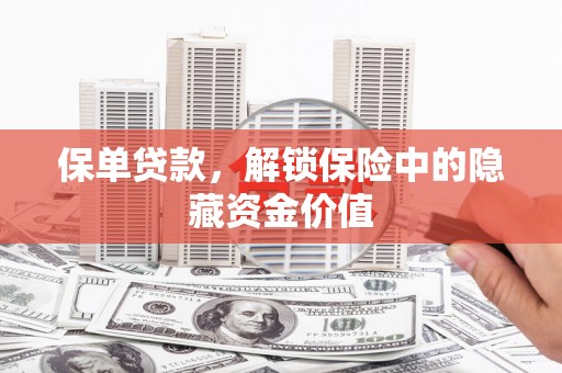 林芝保单贷款，解锁保险中的隐藏资金价值