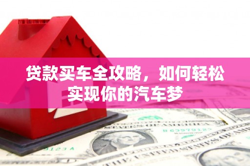 荔浦贷款买车全攻略，如何轻松实现你的汽车梦