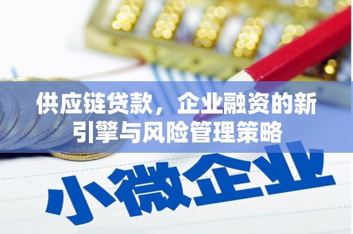 遵化供应链贷款，企业融资的新引擎与风险管理策略