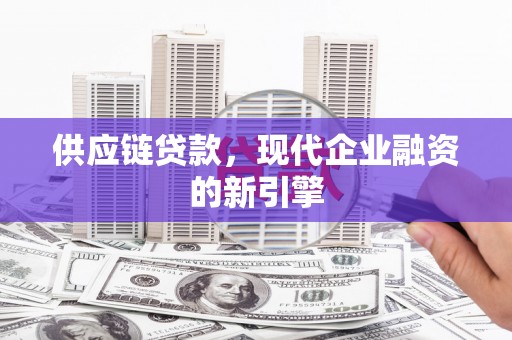 青浦供应链贷款，现代企业融资的新引擎