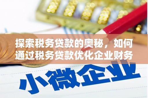 深坑探索税务贷款的奥秘，如何通过税务贷款优化企业财务