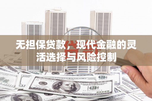 曲麻莱无担保贷款，现代金融的灵活选择与风险控制