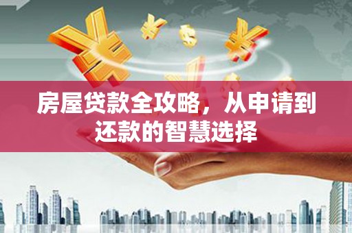 石柱房屋贷款全攻略，从申请到还款的智慧选择