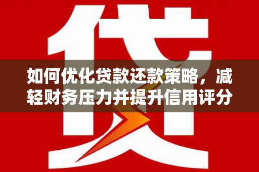白山如何优化贷款还款策略，减轻财务压力并提升信用评分