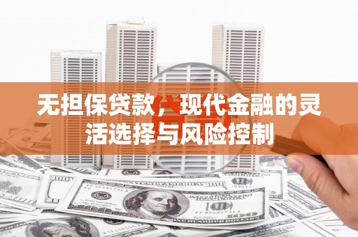 站前无担保贷款，现代金融的灵活选择与风险控制