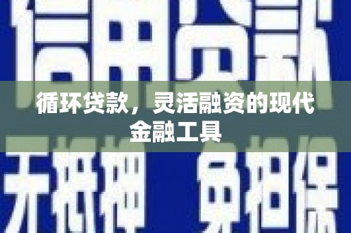 翠屏循环贷款，灵活融资的现代金融工具