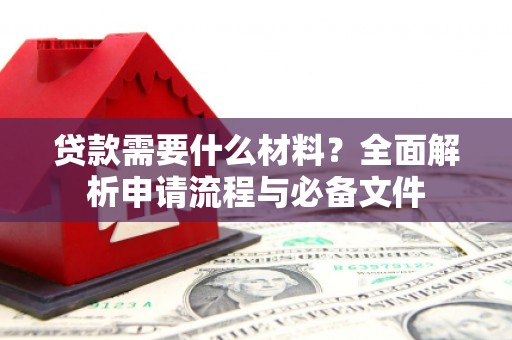 萧山贷款需要什么材料？全面解析申请流程与必备文件