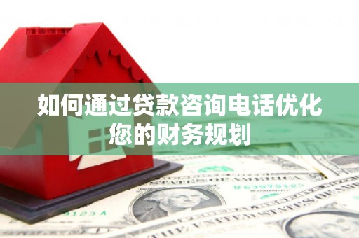 营口如何通过贷款咨询电话优化您的财务规划
