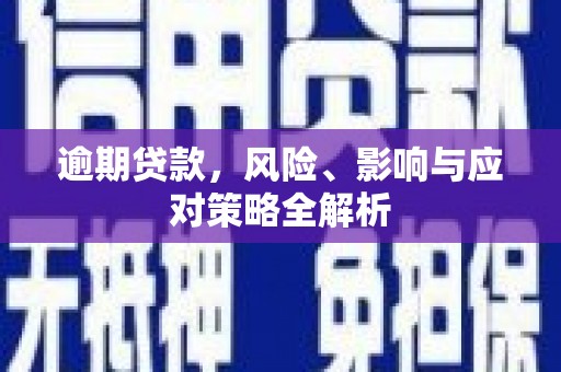 解放逾期贷款，风险、影响与应对策略全解析