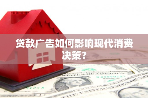萍乡贷款广告如何影响现代消费决策？