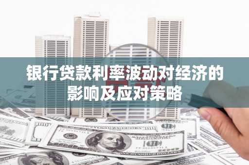 柞水银行贷款利率波动对经济的影响及应对策略