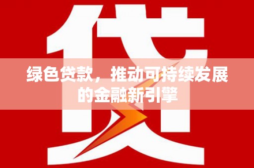 东坡绿色贷款，推动可持续发展的金融新引擎